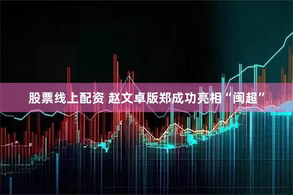 股票线上配资 赵文卓版郑成功亮相“闽超”