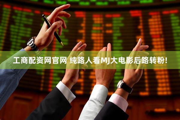 工商配资网官网 纯路人看MJ大电影后路转粉!