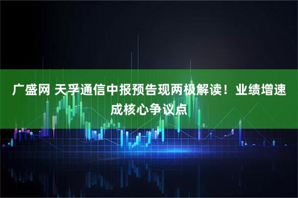 广盛网 天孚通信中报预告现两极解读!业绩增速成核心争议点