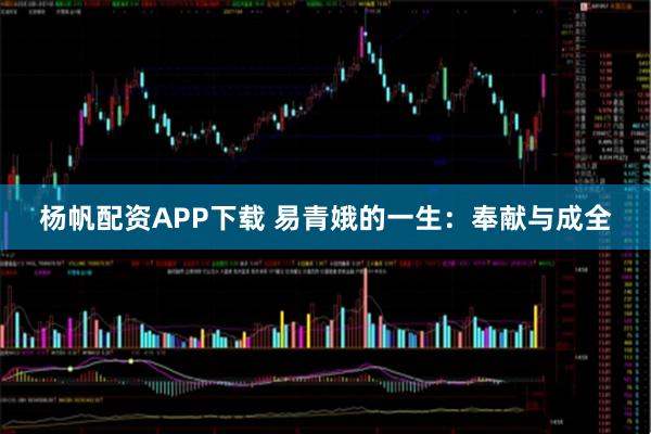 杨帆配资APP下载 易青娥的一生：奉献与成全